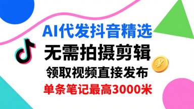 AI代发抖音精选，领取视频直接发布，单号每天领取3条，单条笔记最高3k，无需拍摄剪辑，懒人福利-知行客