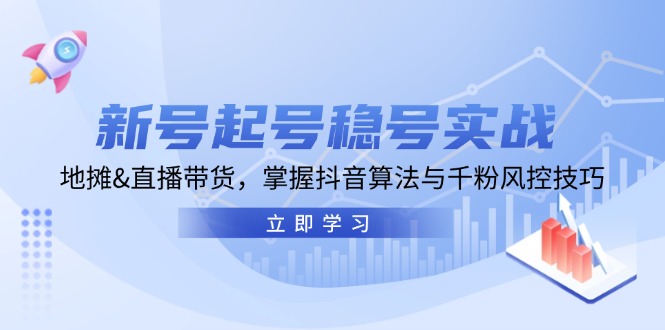 （13071期）新号起号稳号实战：地摊&直播带货，掌握抖音算法与千粉风控技巧-知行客