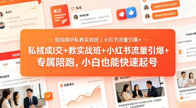 短视频IP私教实战班｜小红书流量引爆+私域成交+带徒盈利，专属陪跑，小白也能快速起号-知行客
