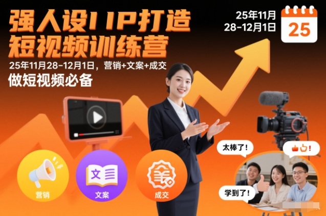 强人设IP打造短视频训练营25年11月28-12月1日，营销+文案+成交，做短视频必备-知行客