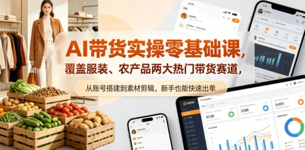 AI带货实操零基础课，覆盖服装、农产品两大热门带货赛道，从账号搭建到素材剪辑，新手也能快速出单-知行客