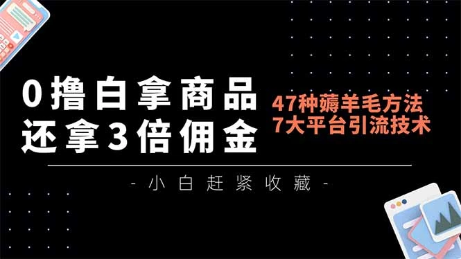 0撸白拿商品，还拿3倍佣金，47种薅羊毛方法，7大平台全方位引流技术教学，精专月入过万-知行客