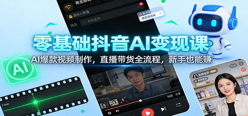 零基础抖音AI变现课：AI爆款视频制作，直播带货全流程，新手也能赚-知行客