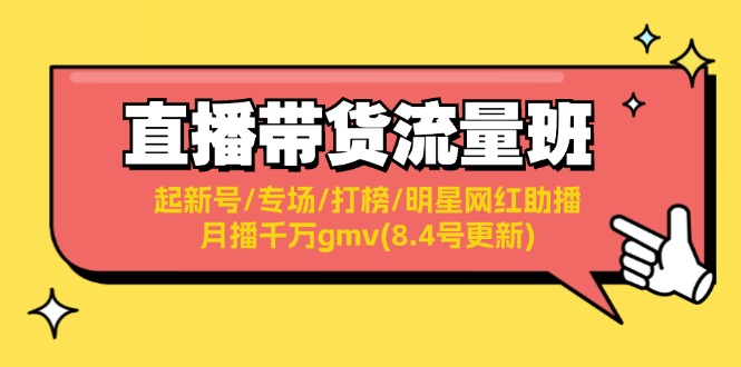 （11987期）直播带货流量班：起新号/专场/打榜/明星网红助播/月播千万gmv(8.4号更新)-知行客