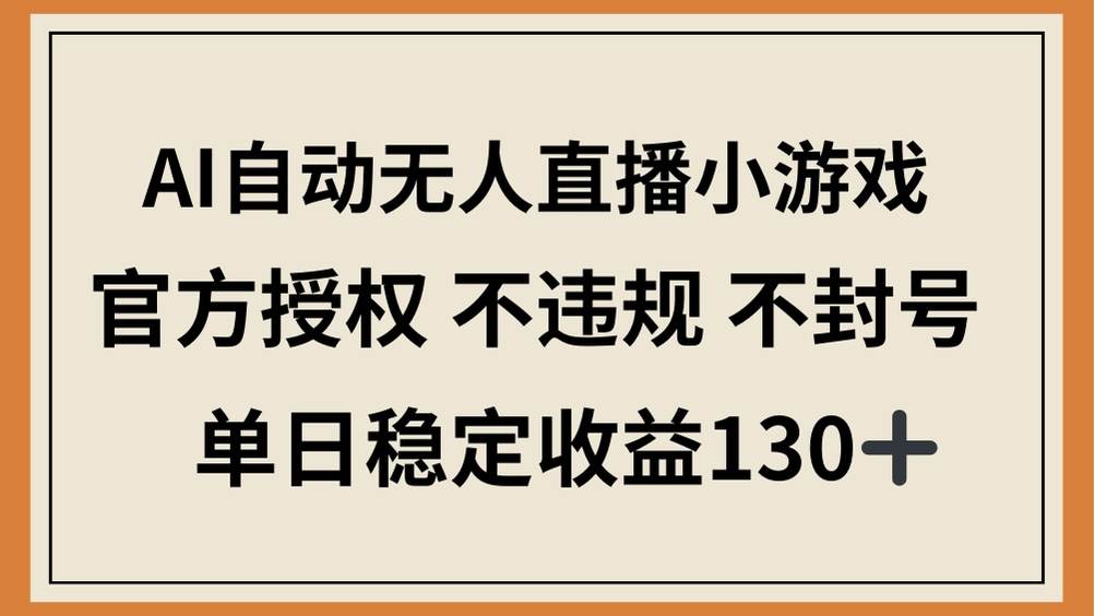 （14438期）AI自动无人直播小游戏，官方授权 不违规 不封号，单日稳定收益130+-知行客