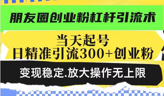 （14200期）朋友圈创业粉杠杆引流术，投产高轻松日引300+创业粉，变现稳定.放大操…-知行客