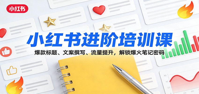 小红书进阶培训课：爆款标题、文案撰写、流量提升，解锁爆火笔记密码-知行客