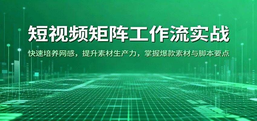 短视频矩阵工作流实战：快速培养网感，提升素材生产力，掌握爆款素材与脚本要点-知行客