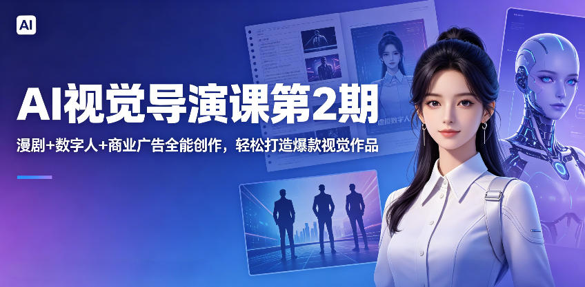 AI视觉导演课第2期，漫剧+数字人+商业广告全能创作，轻松打造爆款视觉作品-知行客