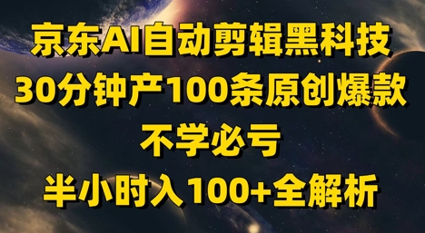 京东AI自动剪辑黑科技，30分钟产100条原创爆款，不学必亏！半小时入100+全解析-知行客