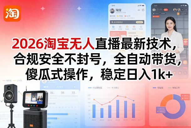 2026淘宝无人直播最新技术，合规安全不封号，全自动带货，傻瓜式操作，稳定日入1k+【揭秘】-知行客