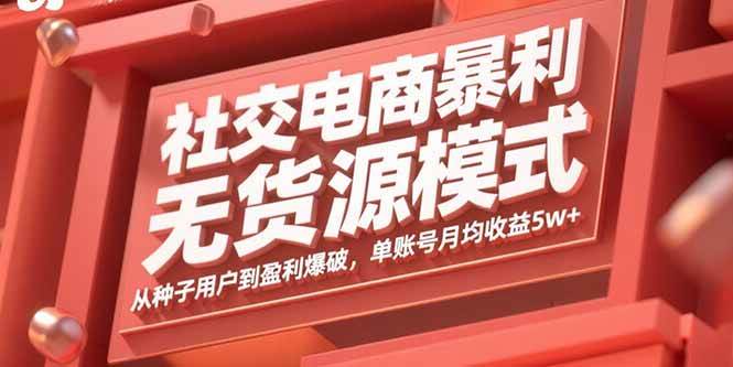 （15951期）社交电商暴利无货源模式：从种子用户到盈利爆破，单账号月均收益5w+-知行客