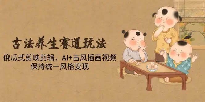 古法养生赛道玩法，傻瓜式剪映剪辑，AI+古风插画视频，保持统一风格变现-知行客