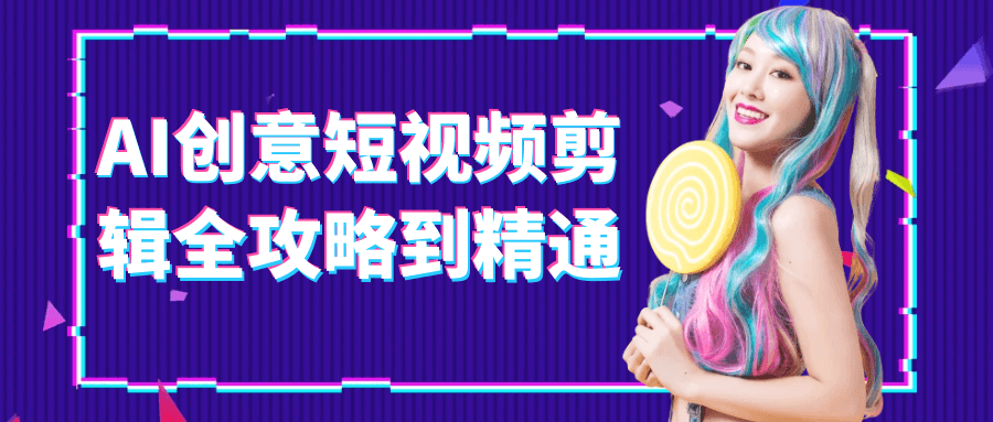 AI创意短视频剪辑全攻略到精通-知行客