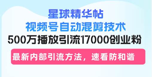 （13168期）星球精华帖视频号自动混剪技术，500万播放引流17000创业粉，最新内部引…-知行客