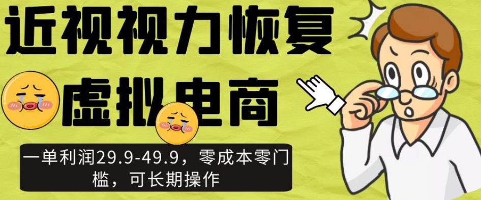 近视视力恢复虚拟电商，一单利润29.9-49.9，零成本零门槛，可长期操作【揭秘】-知行客