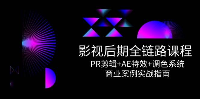 （14967期）影视后期全链路课程，PR剪辑+AE特效+调色系统，商业案例实战指南-知行客