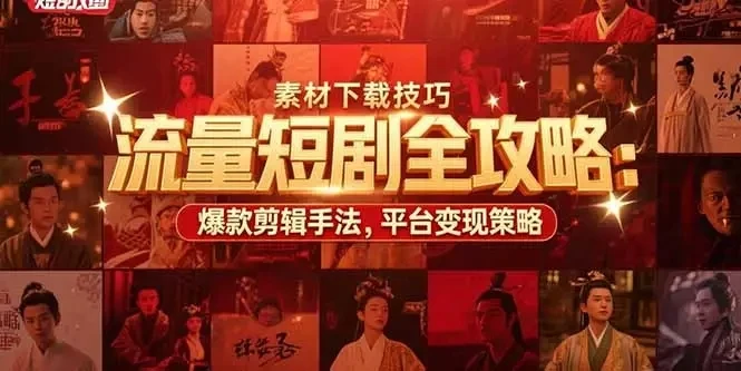 【精】流量短剧全攻略：素材下载技巧，爆款剪辑手法，平台变现策略-知行客