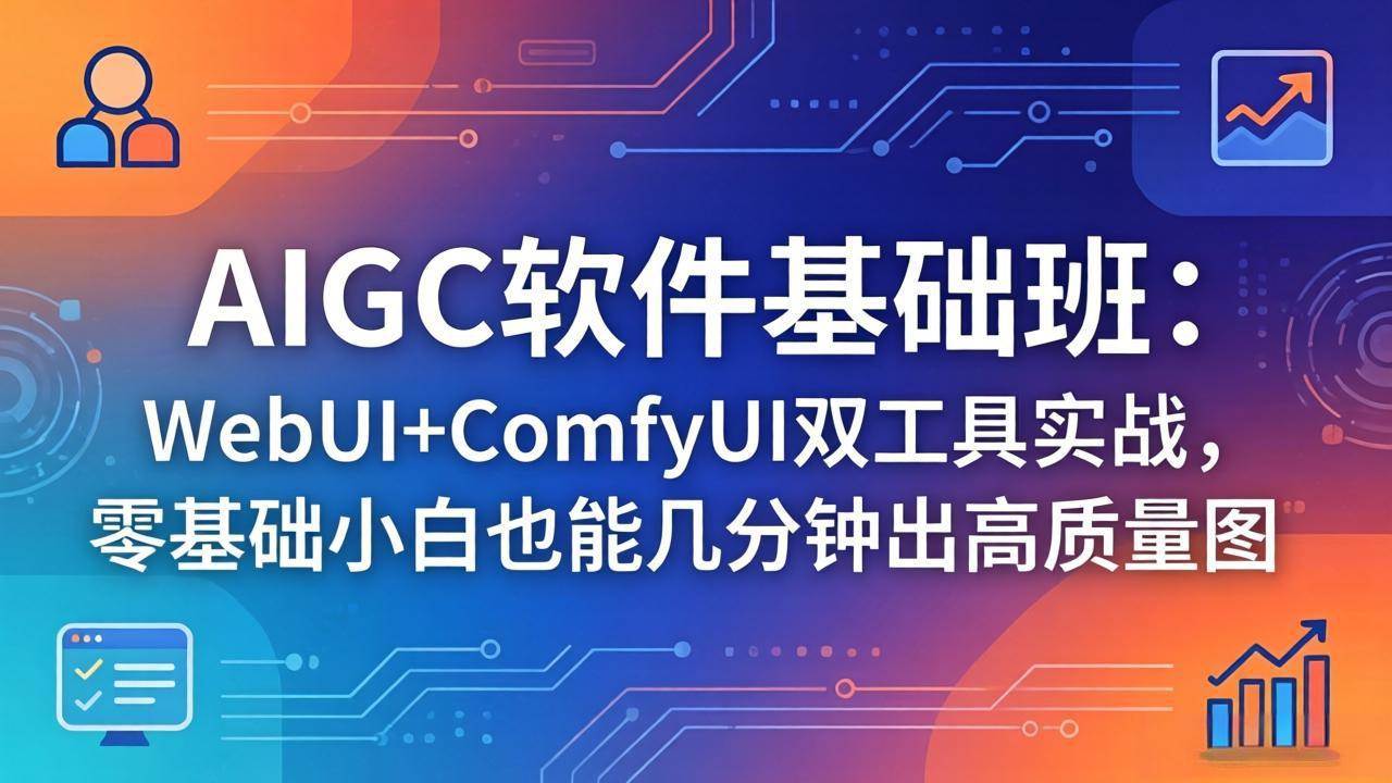 （18267期）AIGC软件基础班：WebUI+ComfyUI双工具实战，零基础小白也能几分钟出高质量图-知行客