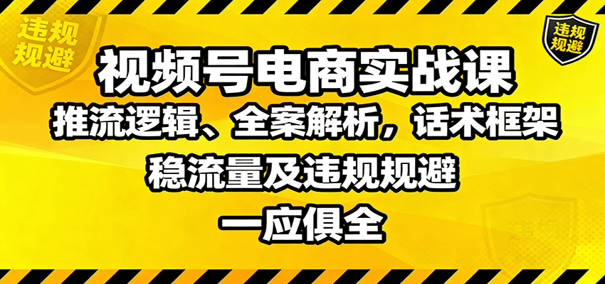 视频号电商实战课：推流逻辑、全案解析，话术框架，稳流量及违规规避等-知行客