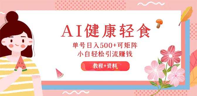 （12388期）AI健康轻食，单号日入500+可矩阵，小白轻松引流赚钱（教程+食谱）-知行客