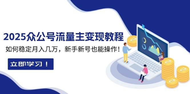 （13853期）2025众公号流量主变现教程：如何稳定月入几万，新手新号也能操作-知行客