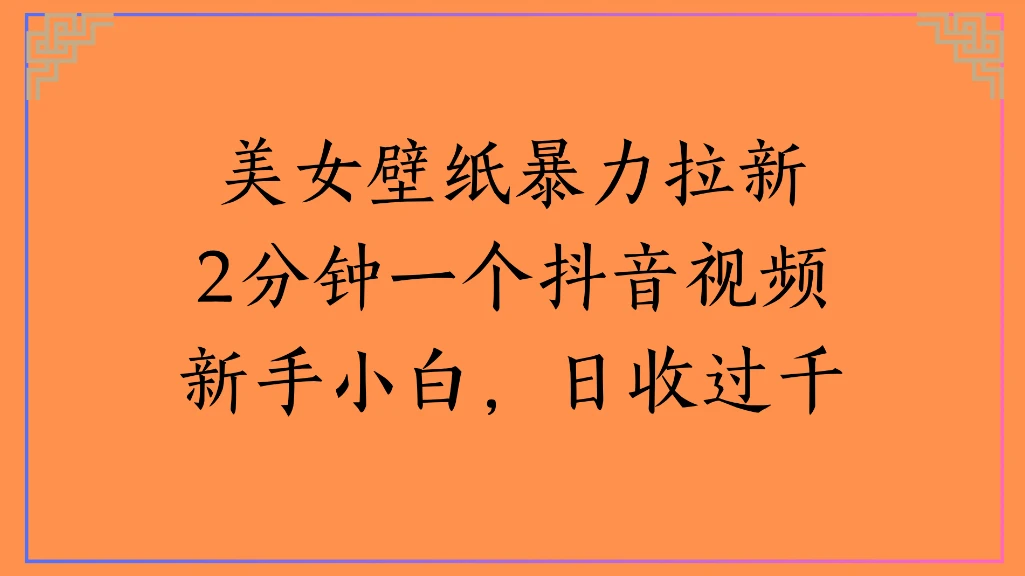 美女壁纸暴力拉新2分钟一个抖音视频新手小白，日收过千-知行客