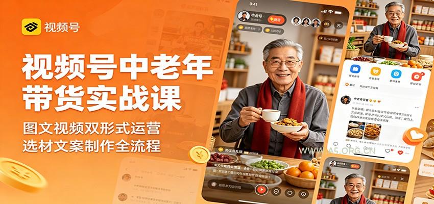 视频号中老年带货实战课：图文视频双形式运营，选材文案制作全流程-知行客