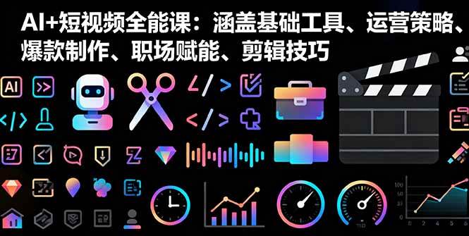 （16182期）AI+短视频全能课：涵盖基础工具、运营策略、爆款制作、职场赋能、剪辑技巧-知行客