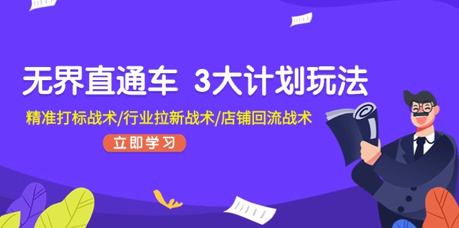 （11304期）无界直通车 3大计划玩法，精准打标战术/行业拉新战术/店铺回流战术-知行客
