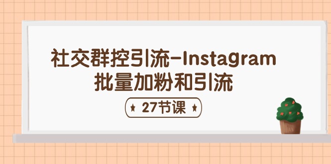 （11111期）社交群控引流-Instagram批量加粉和引流（27节课）-知行客