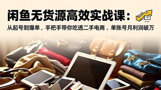 （16875期）闲鱼无货源高效实战课：从起号到爆单，手把手带你吃透二手电商，单账号月利润破万-知行客