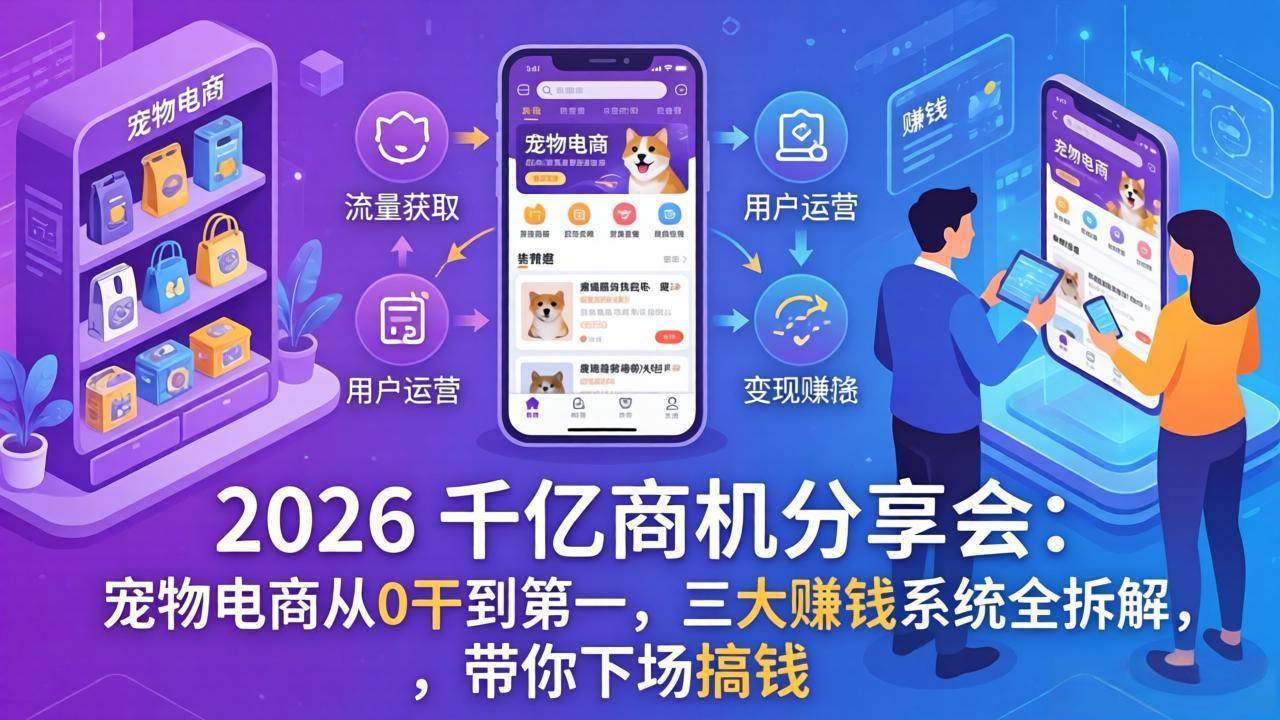 （17726期）2026 千亿商机分享会：宠物电商从0干到第一，三大赚钱系统全拆解，带你下场搞钱-知行客