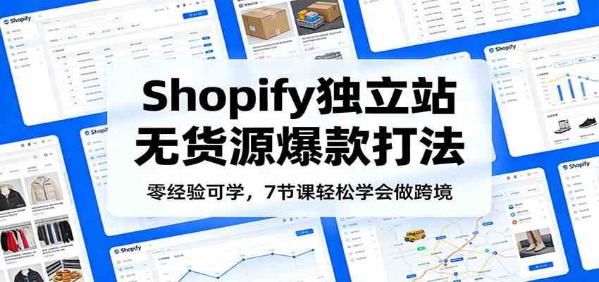 零经验可学，Shopify独立站无货源爆款打法，7节课轻松学会做跨境-知行客