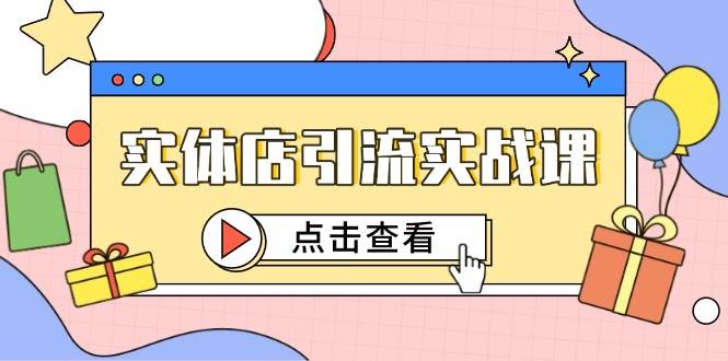 （14828期）实体店引流实战课，短视频认知+抖加投放，精准对标百客进店-知行客