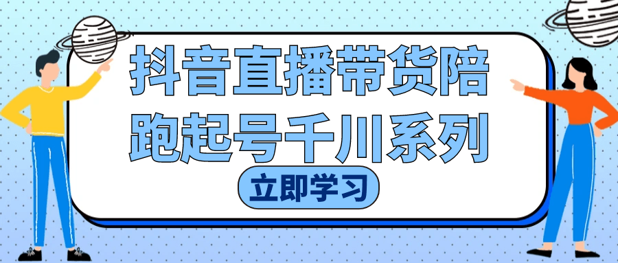 抖音直播带货陪跑起号千川系列-知行客