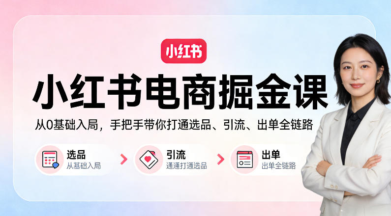小红书电商掘金课：从0基础入局，手把手带你打通选品、引流、出单全链路-知行客