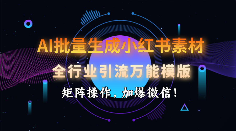 AI 批量生成小红书素材，全行业引流万能模版，矩阵操作，加爆微信！-知行客
