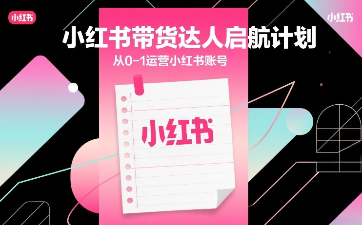 小红书带货达人启航计划，从0-1运营小红书账号-知行客