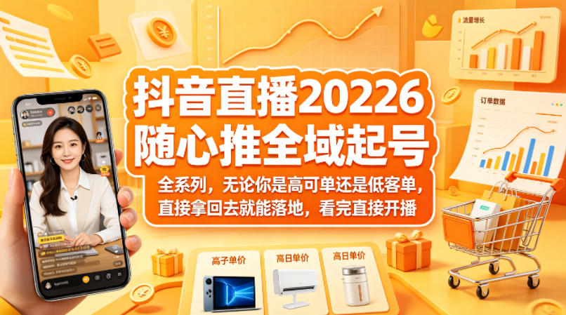 抖音直播2026随心推全域起号全系列，无论你是高可单还是低客单，直接拿回去就能落地，看完直接开播-知行客