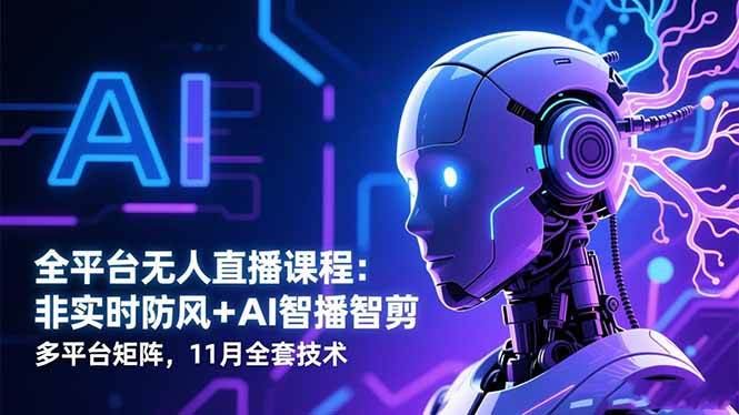 （16613期）全平台无人直播课程：非实时防风＋AI智播智剪＋多平台矩阵，11月全套技术-知行客