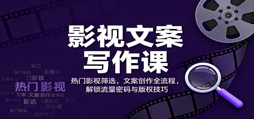 影视文案写作课：热门影视筛选，文案创作全流程，解锁流量密码与版权技巧-知行客