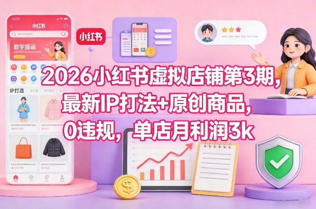 2026小红书虚拟店铺第3期，最新IP打法+原创商品，0违规，单店月利润3k+-知行客