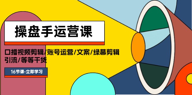 （11803期）操盘手运营课程：口播视频剪辑/账号运营/文案/绿幕剪辑/引流/干货/16节-知行客