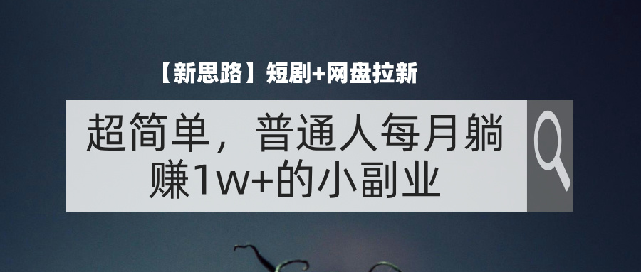 （11980期）【新思路】短剧+网盘拉新，超简单，普通人每月躺赚1w+的小副业-知行客