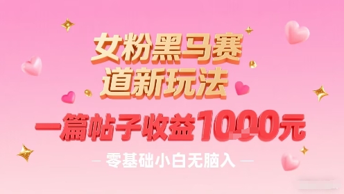 女粉黑马赛道新玩法，一篇帖子收益1k，零基础小白无脑入非常适合-知行客