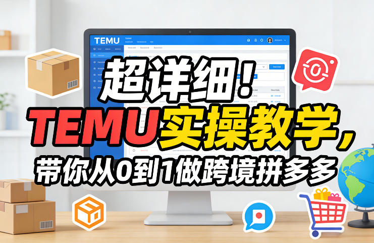 超详细！TEMU实操教学，带你从0到1做跨境拼多多-知行客