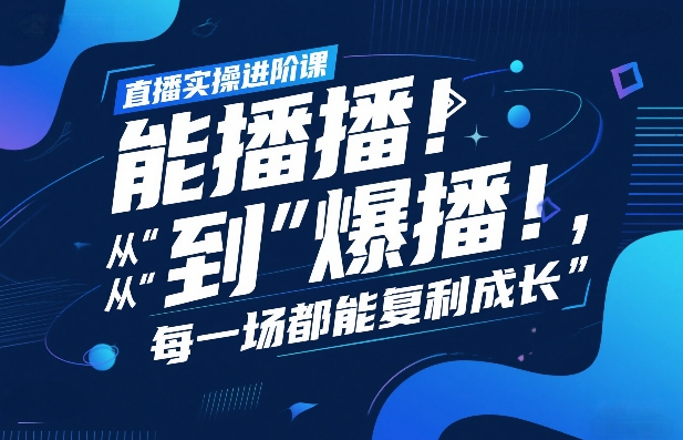 直播实操进阶课，直播经验复盘：从“能播”到“爆播”，每一场都能复利成长-知行客