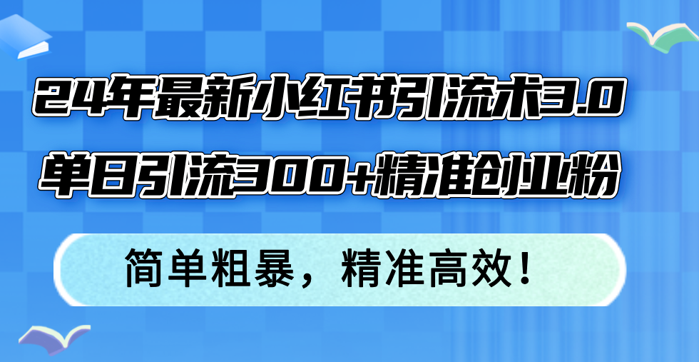 （12215期）24年最新小红书引流术3.0，单日引流300+精准创业粉，简单粗暴，精准高效！-知行客