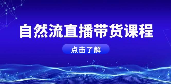 （13809期）自然流直播带货课程，结合微付费起号，打造运营主播，提升个人能力-知行客